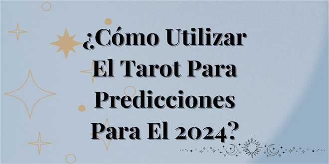 ¿Cómo Utilizar El Tarot Para Predicciones Para El 2024?