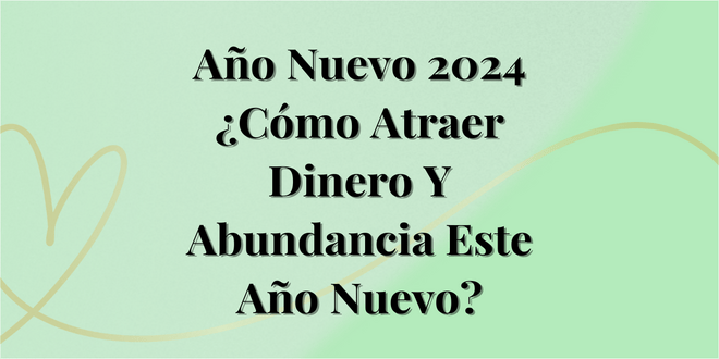 Año Nuevo 2024 ¿Cómo Atraer Dinero Y Abundancia Este Año Nuevo?